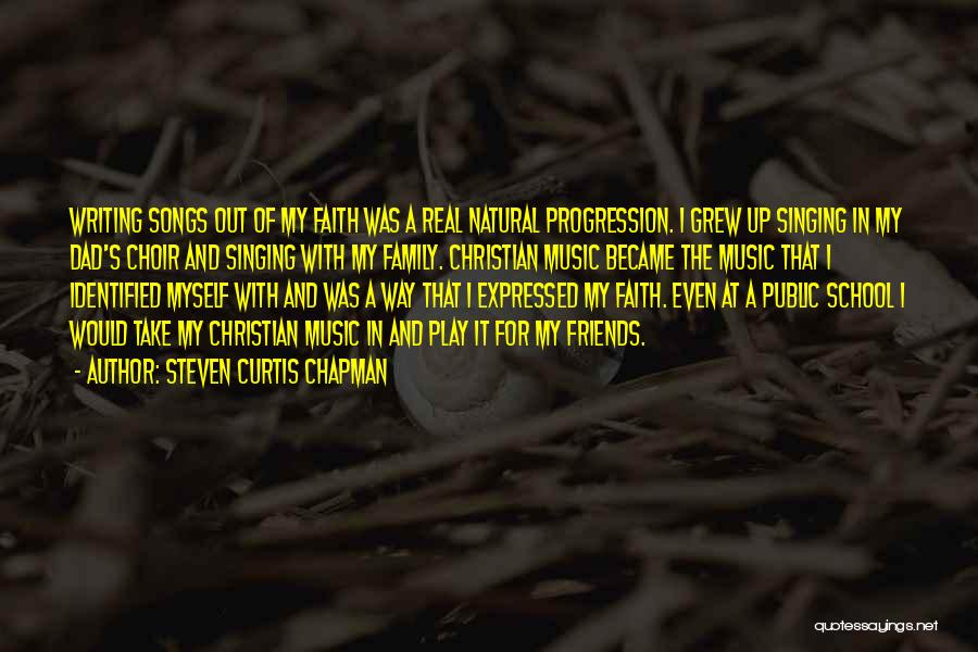 Steven Curtis Chapman Quotes: Writing Songs Out Of My Faith Was A Real Natural Progression. I Grew Up Singing In My Dad's Choir And