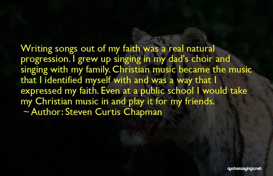 Steven Curtis Chapman Quotes: Writing Songs Out Of My Faith Was A Real Natural Progression. I Grew Up Singing In My Dad's Choir And