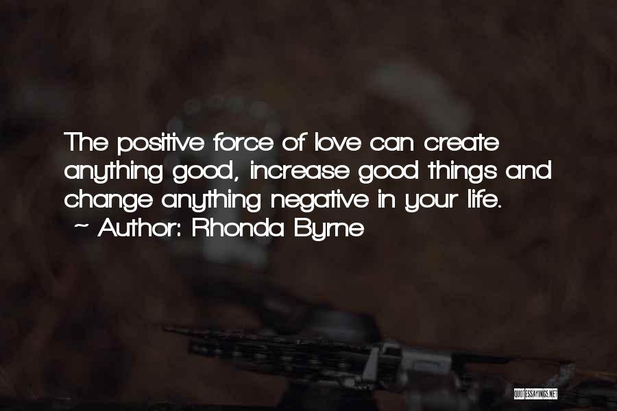 Rhonda Byrne Quotes: The Positive Force Of Love Can Create Anything Good, Increase Good Things And Change Anything Negative In Your Life.