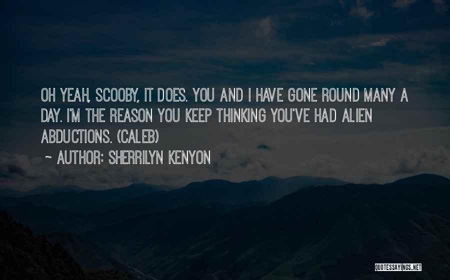 Sherrilyn Kenyon Quotes: Oh Yeah, Scooby, It Does. You And I Have Gone Round Many A Day. I'm The Reason You Keep Thinking