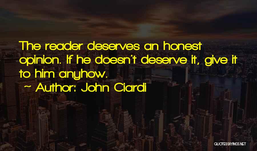 John Ciardi Quotes: The Reader Deserves An Honest Opinion. If He Doesn't Deserve It, Give It To Him Anyhow.