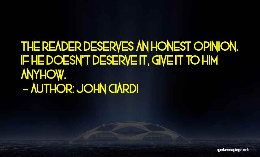 John Ciardi Quotes: The Reader Deserves An Honest Opinion. If He Doesn't Deserve It, Give It To Him Anyhow.