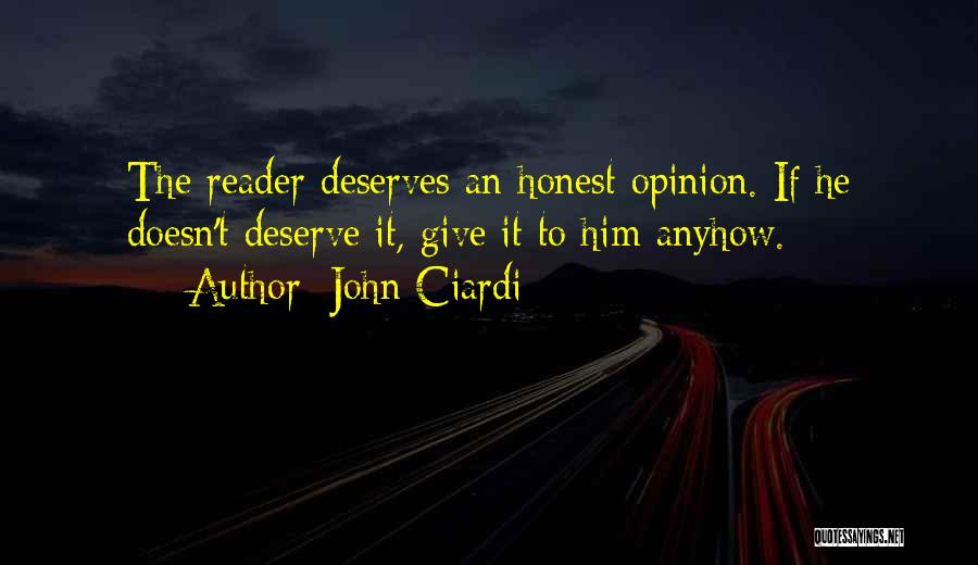 John Ciardi Quotes: The Reader Deserves An Honest Opinion. If He Doesn't Deserve It, Give It To Him Anyhow.