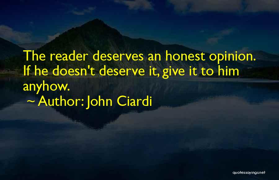 John Ciardi Quotes: The Reader Deserves An Honest Opinion. If He Doesn't Deserve It, Give It To Him Anyhow.