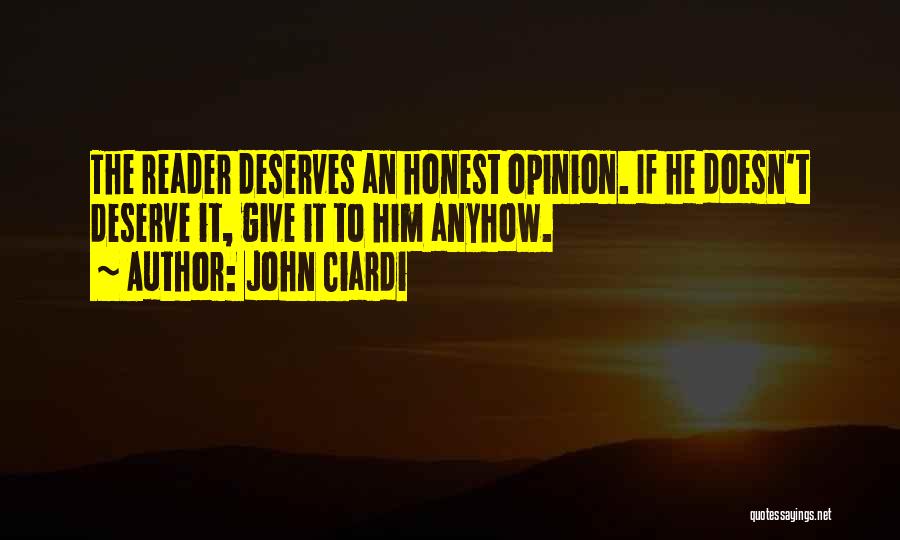 John Ciardi Quotes: The Reader Deserves An Honest Opinion. If He Doesn't Deserve It, Give It To Him Anyhow.