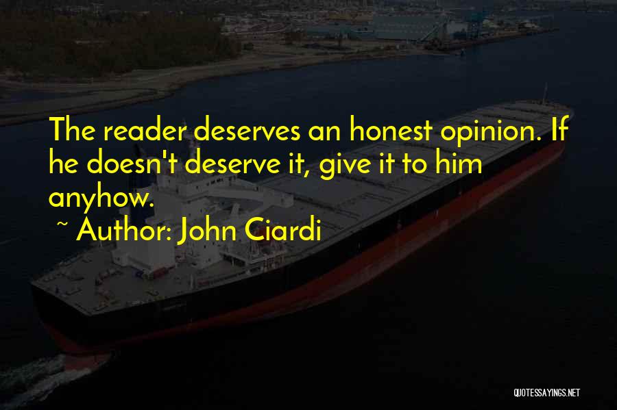 John Ciardi Quotes: The Reader Deserves An Honest Opinion. If He Doesn't Deserve It, Give It To Him Anyhow.