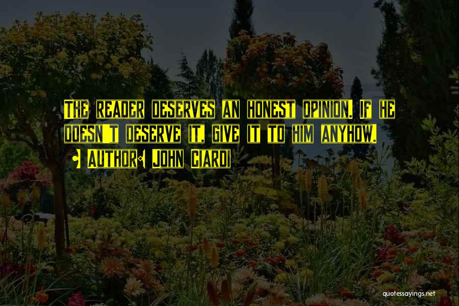 John Ciardi Quotes: The Reader Deserves An Honest Opinion. If He Doesn't Deserve It, Give It To Him Anyhow.