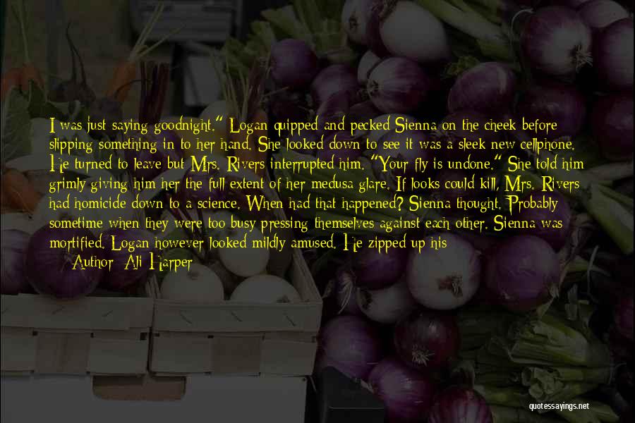 Ali Harper Quotes: I Was Just Saying Goodnight. Logan Quipped And Pecked Sienna On The Cheek Before Slipping Something In To Her Hand.