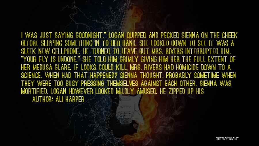 Ali Harper Quotes: I Was Just Saying Goodnight. Logan Quipped And Pecked Sienna On The Cheek Before Slipping Something In To Her Hand.