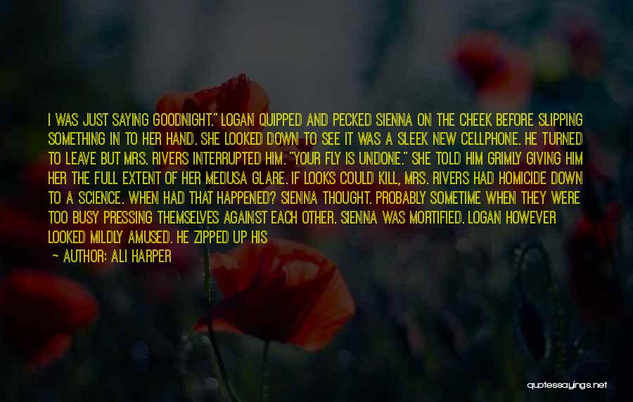 Ali Harper Quotes: I Was Just Saying Goodnight. Logan Quipped And Pecked Sienna On The Cheek Before Slipping Something In To Her Hand.