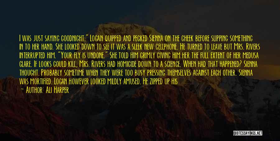 Ali Harper Quotes: I Was Just Saying Goodnight. Logan Quipped And Pecked Sienna On The Cheek Before Slipping Something In To Her Hand.