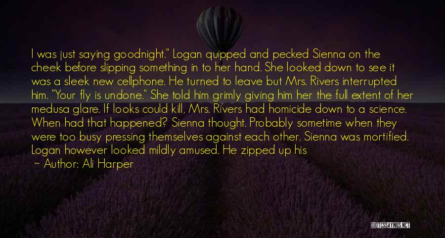 Ali Harper Quotes: I Was Just Saying Goodnight. Logan Quipped And Pecked Sienna On The Cheek Before Slipping Something In To Her Hand.