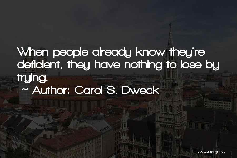 Carol S. Dweck Quotes: When People Already Know They're Deficient, They Have Nothing To Lose By Trying.