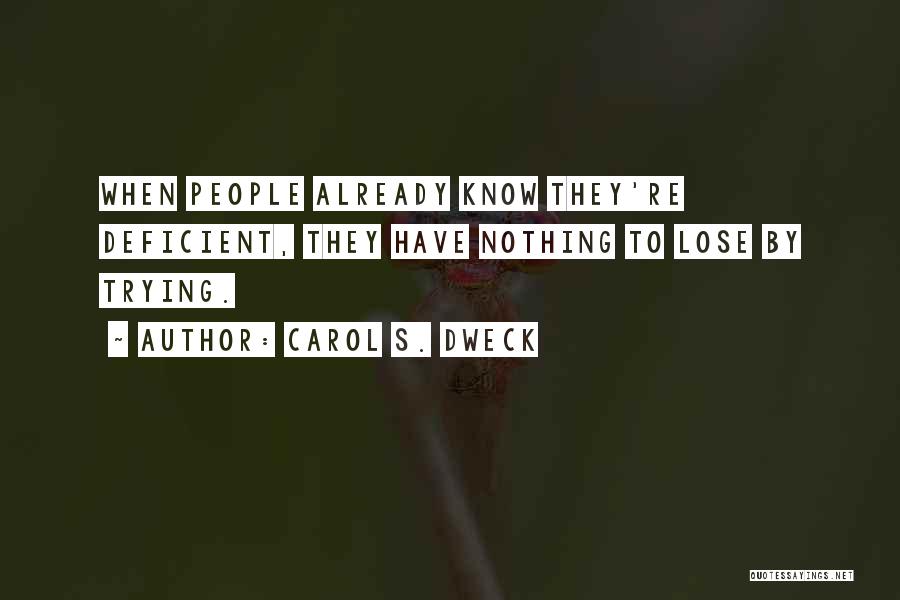 Carol S. Dweck Quotes: When People Already Know They're Deficient, They Have Nothing To Lose By Trying.