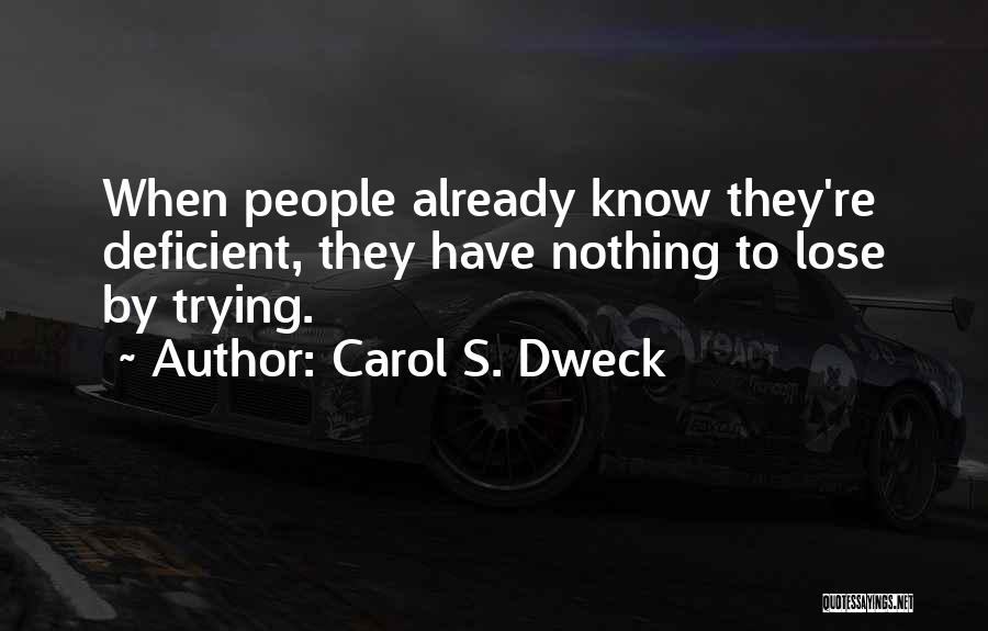 Carol S. Dweck Quotes: When People Already Know They're Deficient, They Have Nothing To Lose By Trying.