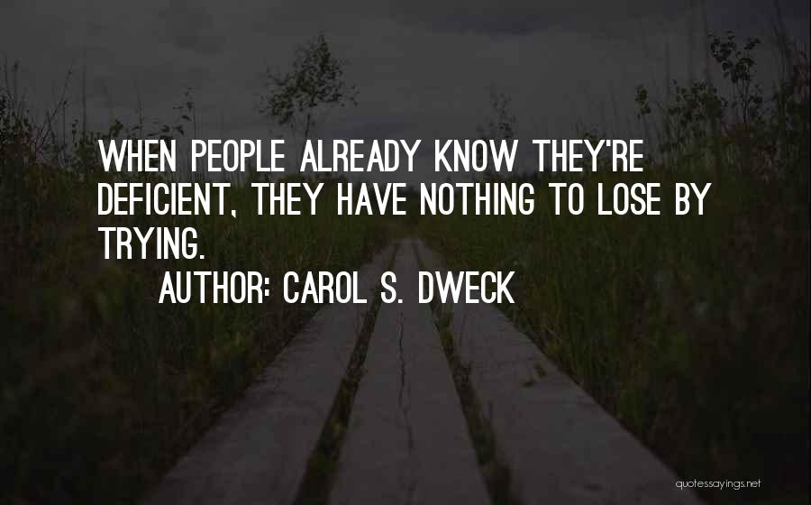 Carol S. Dweck Quotes: When People Already Know They're Deficient, They Have Nothing To Lose By Trying.