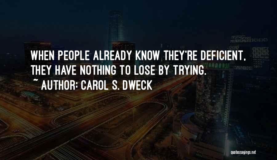 Carol S. Dweck Quotes: When People Already Know They're Deficient, They Have Nothing To Lose By Trying.