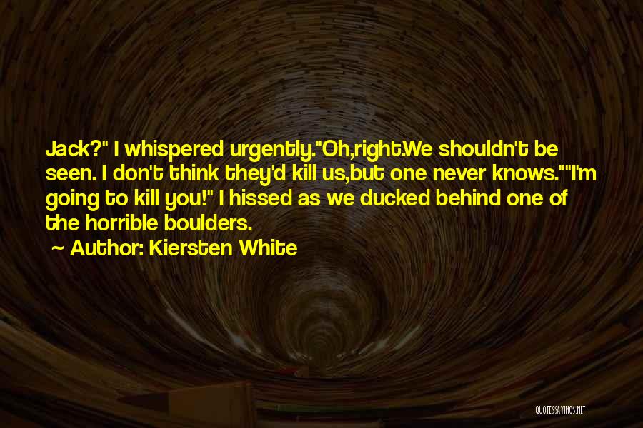 Kiersten White Quotes: Jack? I Whispered Urgently.oh,right.we Shouldn't Be Seen. I Don't Think They'd Kill Us,but One Never Knows.i'm Going To Kill You!
