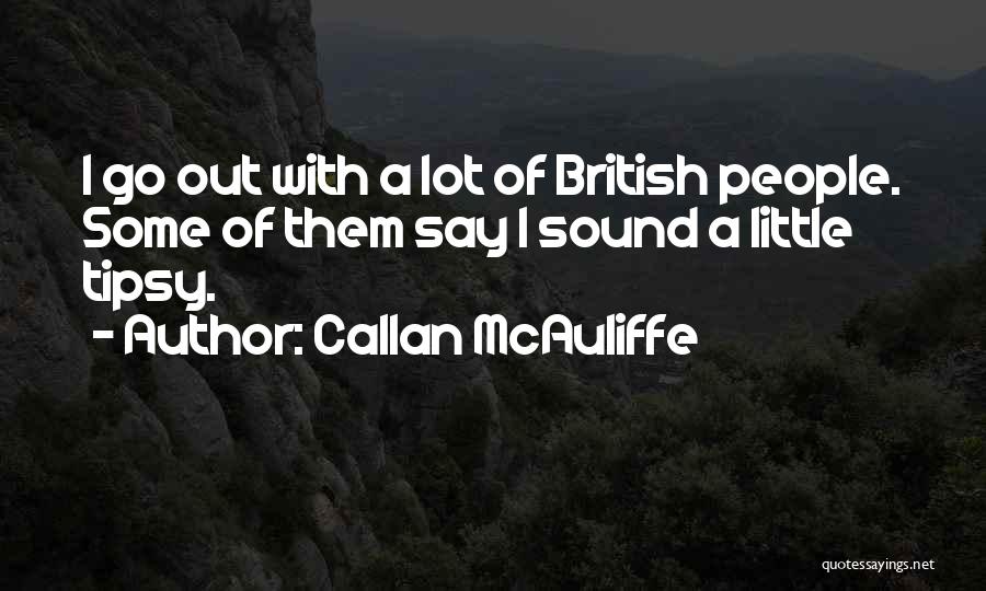 Callan McAuliffe Quotes: I Go Out With A Lot Of British People. Some Of Them Say I Sound A Little Tipsy.