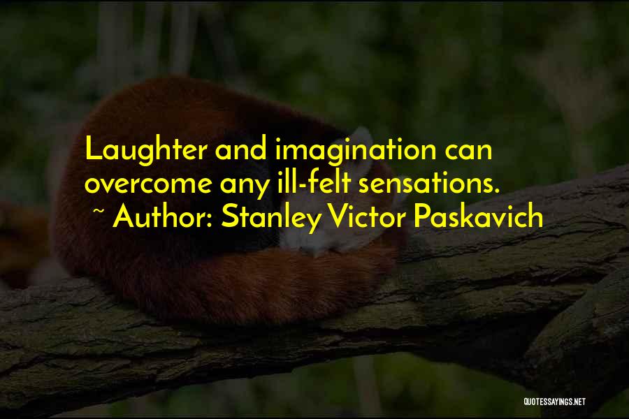 Stanley Victor Paskavich Quotes: Laughter And Imagination Can Overcome Any Ill-felt Sensations.