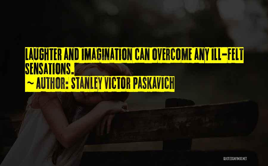 Stanley Victor Paskavich Quotes: Laughter And Imagination Can Overcome Any Ill-felt Sensations.