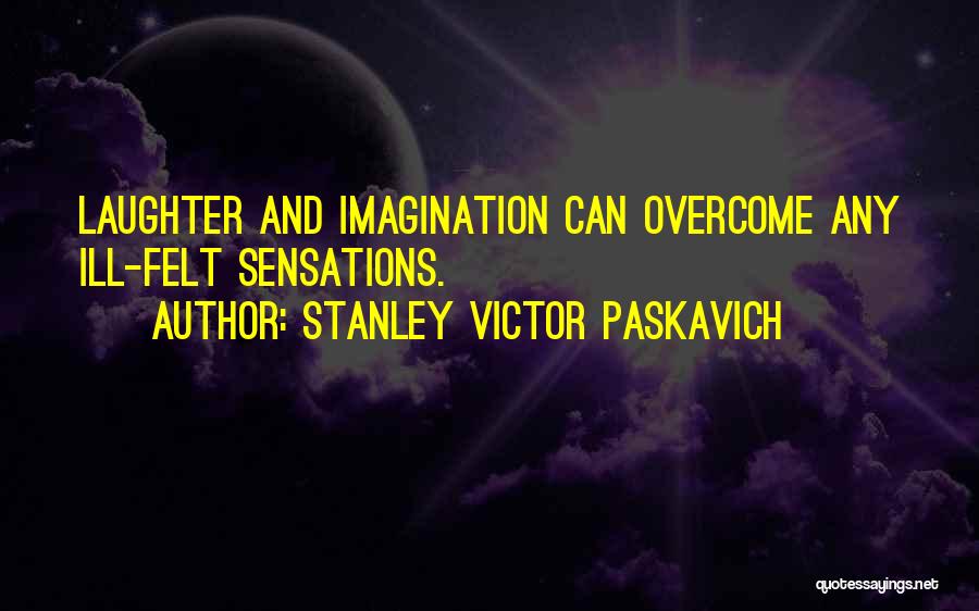 Stanley Victor Paskavich Quotes: Laughter And Imagination Can Overcome Any Ill-felt Sensations.