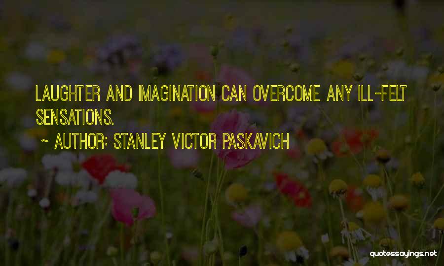 Stanley Victor Paskavich Quotes: Laughter And Imagination Can Overcome Any Ill-felt Sensations.