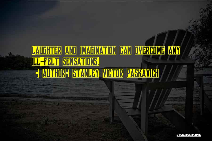 Stanley Victor Paskavich Quotes: Laughter And Imagination Can Overcome Any Ill-felt Sensations.