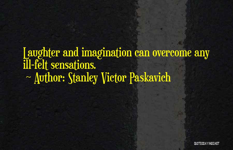 Stanley Victor Paskavich Quotes: Laughter And Imagination Can Overcome Any Ill-felt Sensations.