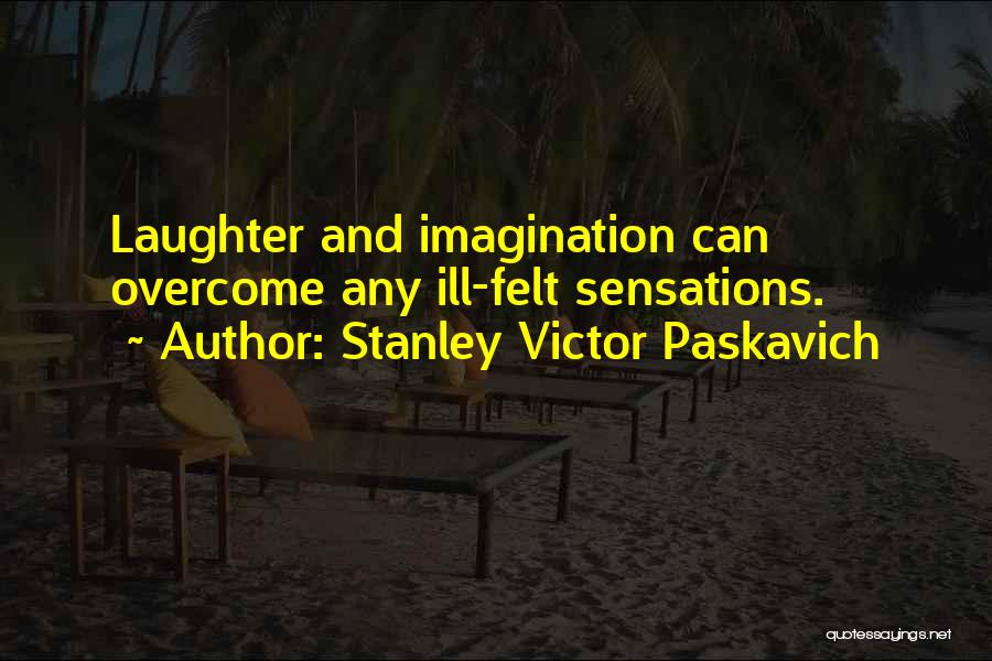 Stanley Victor Paskavich Quotes: Laughter And Imagination Can Overcome Any Ill-felt Sensations.