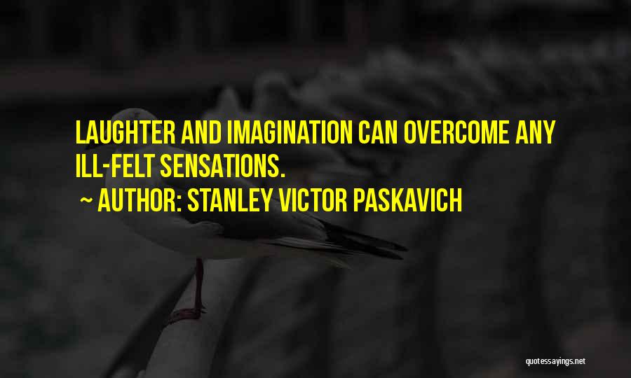 Stanley Victor Paskavich Quotes: Laughter And Imagination Can Overcome Any Ill-felt Sensations.