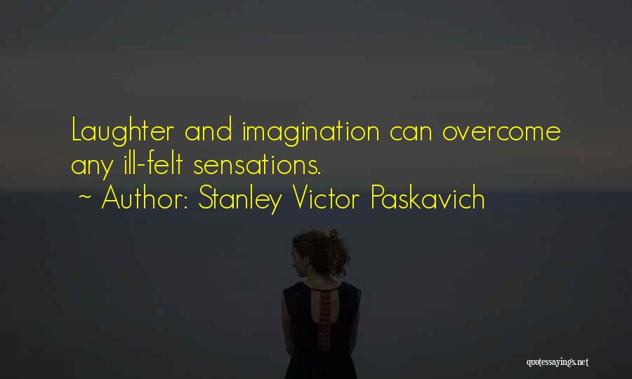 Stanley Victor Paskavich Quotes: Laughter And Imagination Can Overcome Any Ill-felt Sensations.