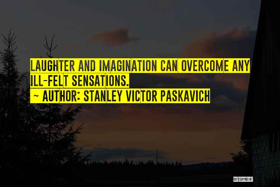 Stanley Victor Paskavich Quotes: Laughter And Imagination Can Overcome Any Ill-felt Sensations.