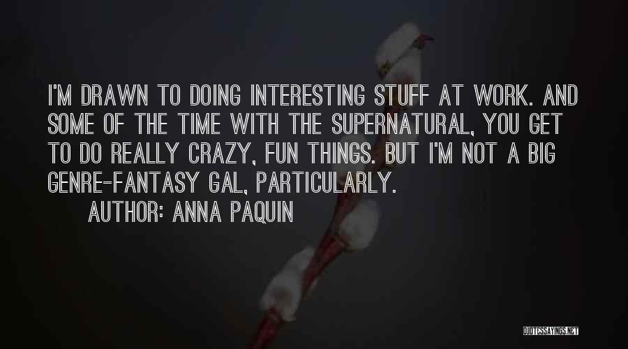 Anna Paquin Quotes: I'm Drawn To Doing Interesting Stuff At Work. And Some Of The Time With The Supernatural, You Get To Do