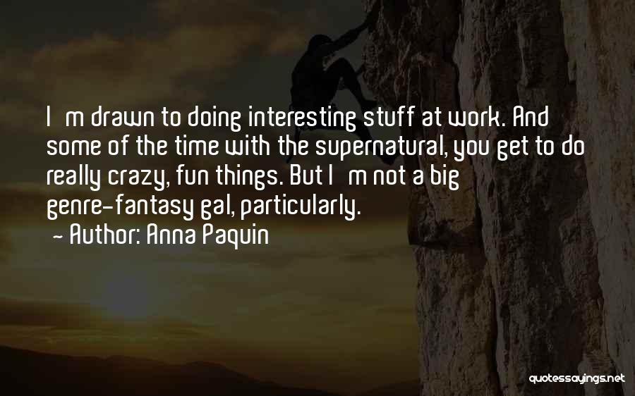 Anna Paquin Quotes: I'm Drawn To Doing Interesting Stuff At Work. And Some Of The Time With The Supernatural, You Get To Do