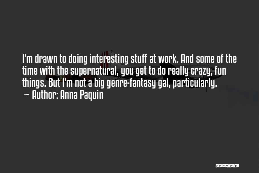 Anna Paquin Quotes: I'm Drawn To Doing Interesting Stuff At Work. And Some Of The Time With The Supernatural, You Get To Do