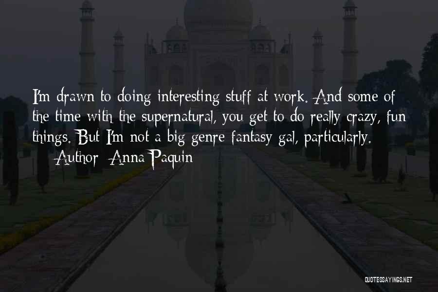 Anna Paquin Quotes: I'm Drawn To Doing Interesting Stuff At Work. And Some Of The Time With The Supernatural, You Get To Do