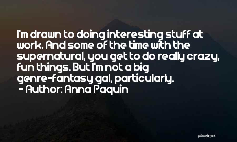 Anna Paquin Quotes: I'm Drawn To Doing Interesting Stuff At Work. And Some Of The Time With The Supernatural, You Get To Do