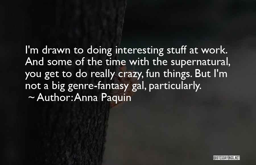 Anna Paquin Quotes: I'm Drawn To Doing Interesting Stuff At Work. And Some Of The Time With The Supernatural, You Get To Do