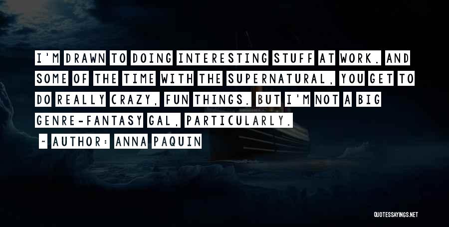 Anna Paquin Quotes: I'm Drawn To Doing Interesting Stuff At Work. And Some Of The Time With The Supernatural, You Get To Do