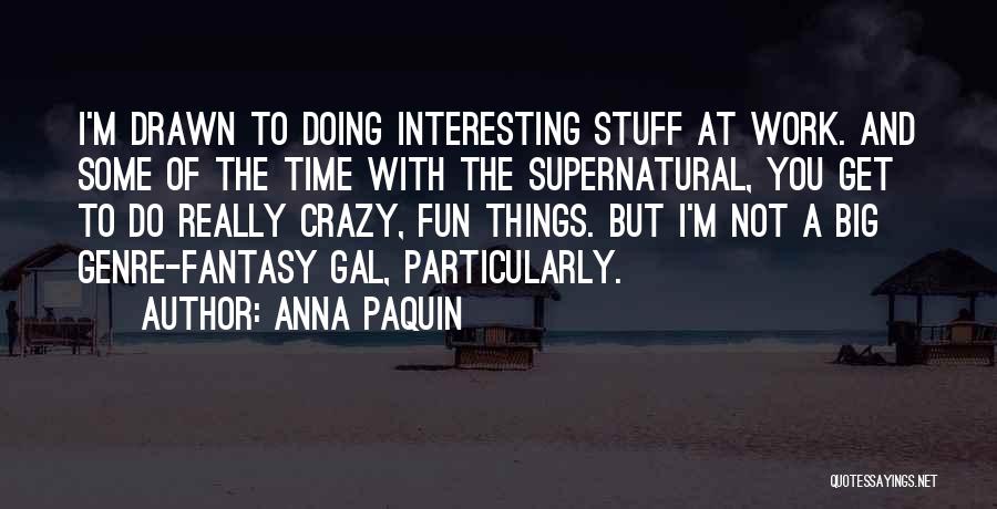 Anna Paquin Quotes: I'm Drawn To Doing Interesting Stuff At Work. And Some Of The Time With The Supernatural, You Get To Do