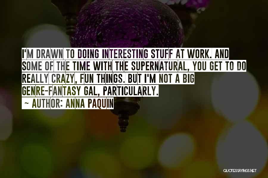 Anna Paquin Quotes: I'm Drawn To Doing Interesting Stuff At Work. And Some Of The Time With The Supernatural, You Get To Do