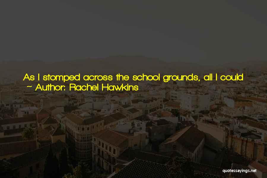 Rachel Hawkins Quotes: As I Stomped Across The School Grounds, All I Could See Was Cal Sitting With My Dad In Some Manly