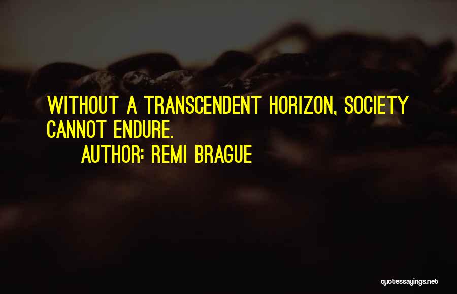 Remi Brague Quotes: Without A Transcendent Horizon, Society Cannot Endure.