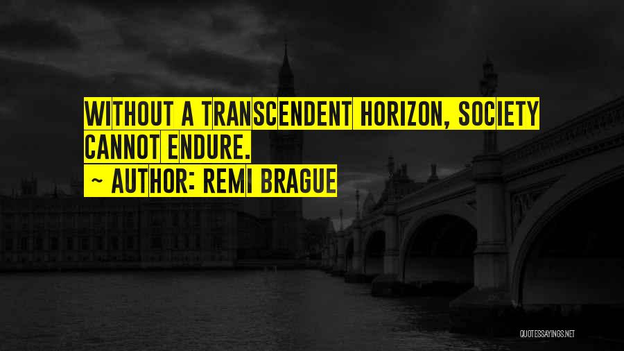 Remi Brague Quotes: Without A Transcendent Horizon, Society Cannot Endure.