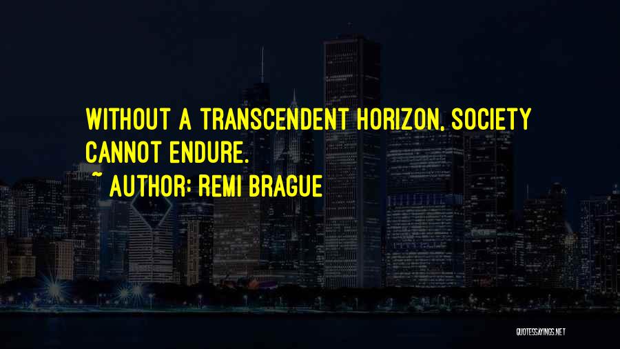 Remi Brague Quotes: Without A Transcendent Horizon, Society Cannot Endure.