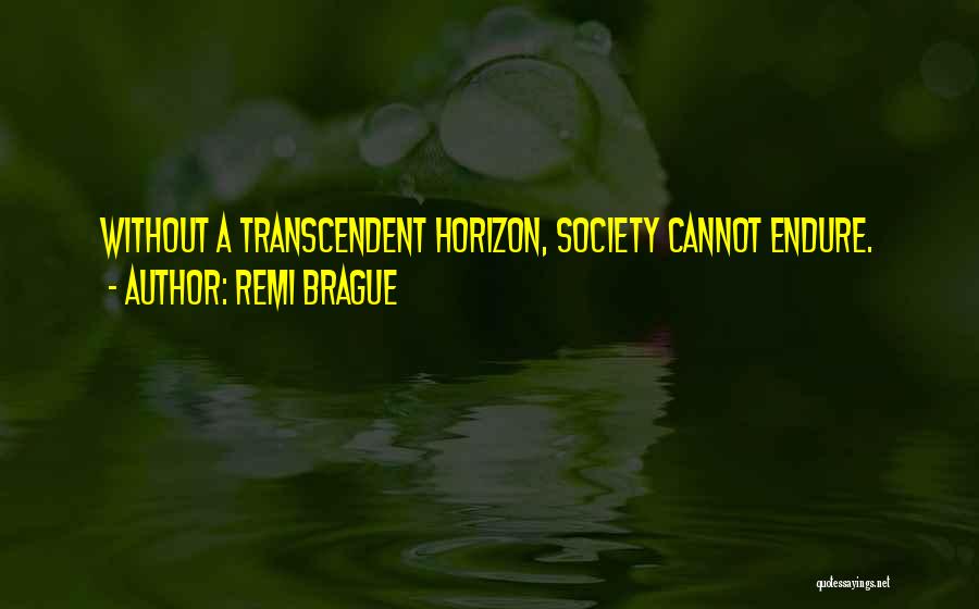 Remi Brague Quotes: Without A Transcendent Horizon, Society Cannot Endure.