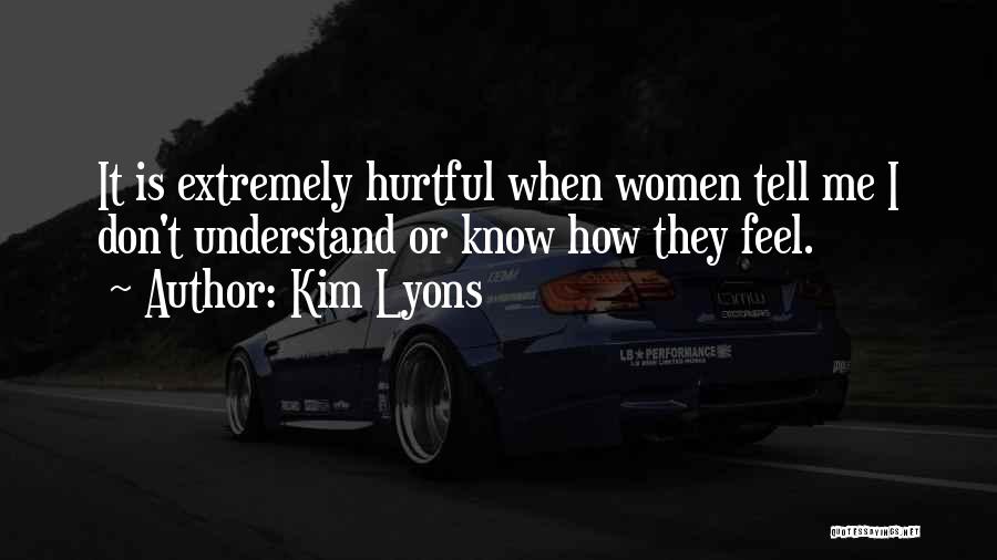 Kim Lyons Quotes: It Is Extremely Hurtful When Women Tell Me I Don't Understand Or Know How They Feel.