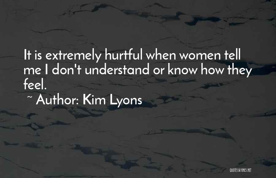 Kim Lyons Quotes: It Is Extremely Hurtful When Women Tell Me I Don't Understand Or Know How They Feel.