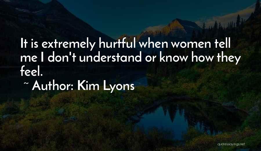 Kim Lyons Quotes: It Is Extremely Hurtful When Women Tell Me I Don't Understand Or Know How They Feel.